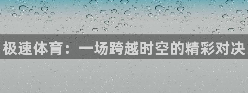 巅峰国际appapp下载：极速体育：一场跨越时空的精彩对决