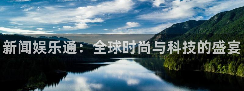 巅峰国际正版下载：新闻娱乐通：全球时尚与科技的盛宴