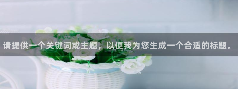 pg巅峰国际app下载：请提供一个关键词或主题，以便我为您生成一个合适的标题。