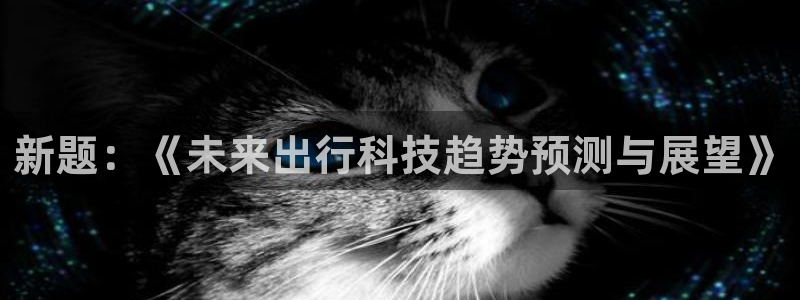 巅峰国际welcome：新题：《未来出行科技趋势预测与展望》