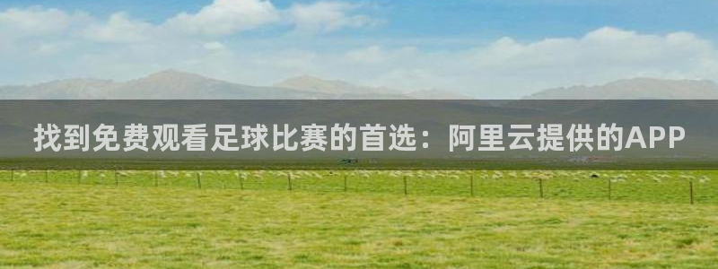 巅峰国际官网入口下载：找到免费观看足球比赛的首选：阿里云提供的APP